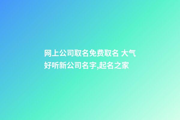 网上公司取名免费取名 大气好听新公司名字,起名之家-第1张-公司起名-玄机派